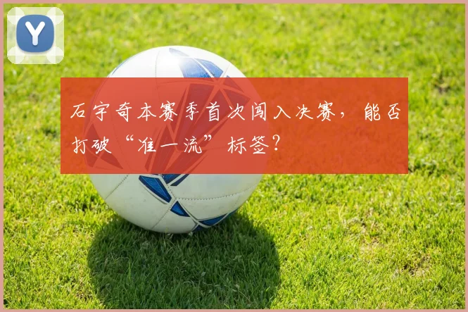 石宇奇本赛季首次闯入决赛，能否打破“准一流”标签？