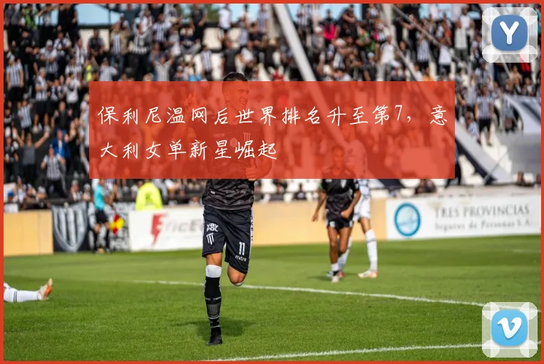 保利尼温网后世界排名升至第7,意大利女单新星崛起
