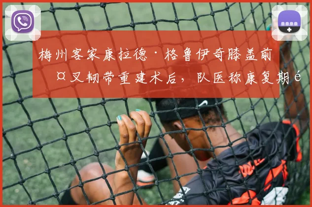 梅州客家康拉德·格鲁伊奇膝盖前交叉韧带重建术后，队医称康复期需六至八个月